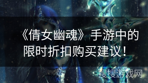 《倩女幽魂》手游中的限时折扣购买建议！