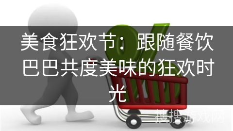 美食狂欢节：跟随餐饮巴巴共度美味的狂欢时光