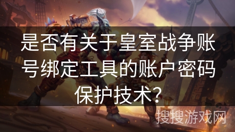 是否有关于皇室战争账号绑定工具的账户密码保护技术？