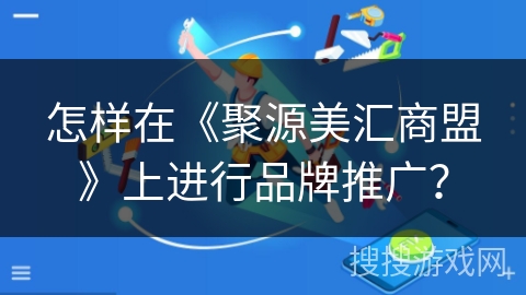 怎样在《聚源美汇商盟》上进行品牌推广？