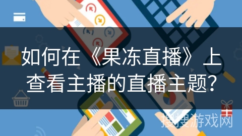 如何在《果冻直播》上查看主播的直播主题？