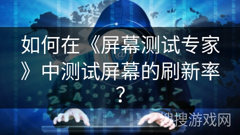 如何在《屏幕测试专家》中测试屏幕的刷新率？