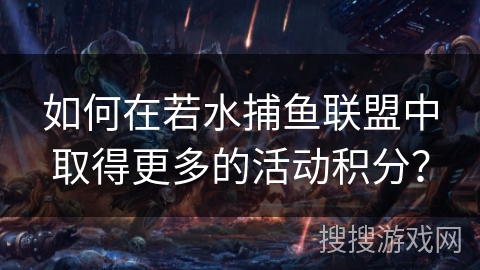 如何在若水捕鱼联盟中取得更多的活动积分？
