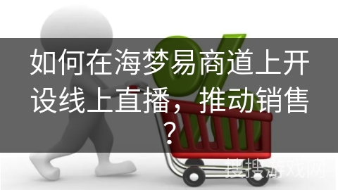 如何在海梦易商道上开设线上直播，推动销售？