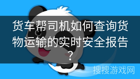 货车帮司机如何查询货物运输的实时安全报告? 货车帮司机如何查询货物运输的实时安全报告?