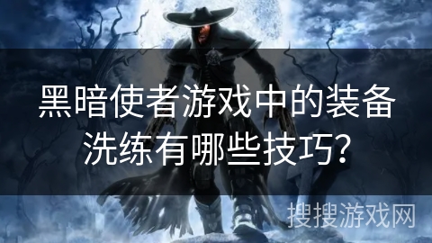 黑暗使者游戏中的装备洗练有哪些技巧？