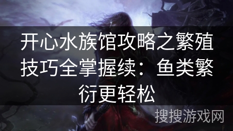 开心水族馆攻略之繁殖技巧全掌握续：鱼类繁衍更轻松