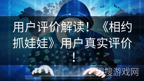 用户评价解读！《相约抓娃娃》用户真实评价！