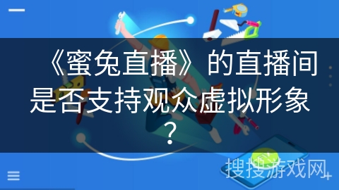 《蜜兔直播》的直播间是否支持观众虚拟形象？