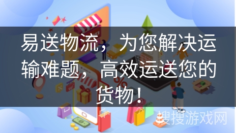 易送物流，为您解决运输难题，高效运送您的货物！