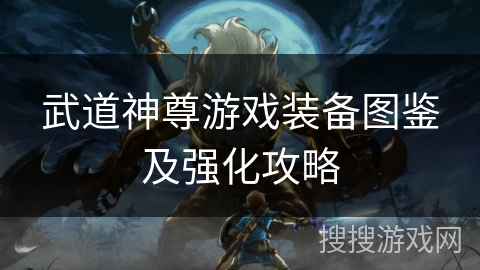 武道神尊游戏装备图鉴及强化攻略