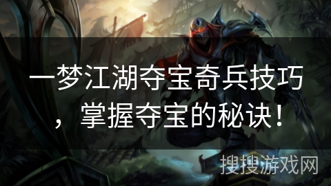 一梦江湖夺宝奇兵技巧,掌握夺宝的秘诀! 一梦江湖夺宝奇兵技巧,掌握夺宝的秘诀!
