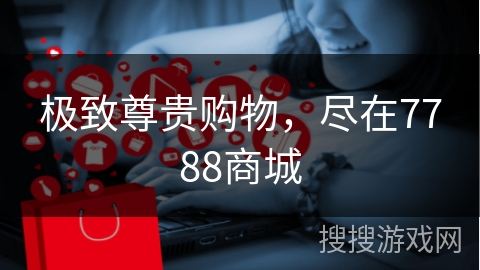 极致尊贵购物，尽在7788商城