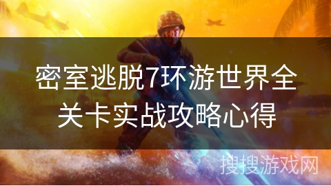 密室逃脱7环游世界全关卡实战攻略心得 密室逃脱7环游世界全关卡实战攻略心得