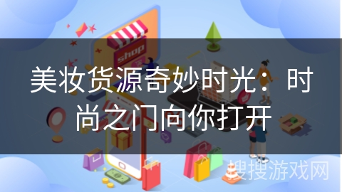 美妆货源奇妙时光：时尚之门向你打开