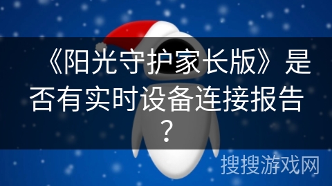 《阳光守护家长版》是否有实时设备连接报告? 《阳光守护家长版》是否有实时设备连接报告?