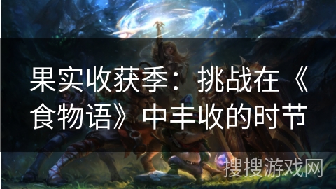 果实收获季：挑战在《食物语》中丰收的时节