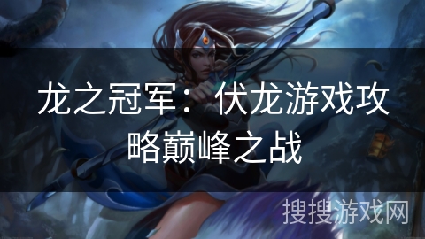 龙之冠军：伏龙游戏攻略巅峰之战
