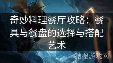 奇妙料理餐厅攻略：餐具与餐盘的选择与搭配艺术
