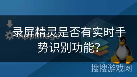 录屏精灵是否有实时手势识别功能？