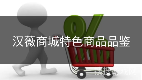 汉薇商城特色商品品鉴