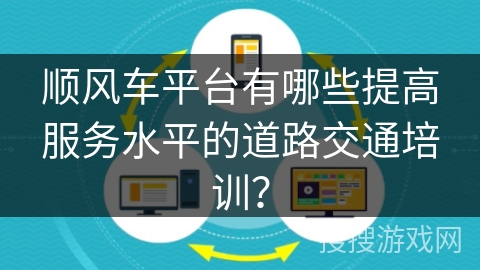 顺风车平台有哪些提高服务水平的道路交通培训？