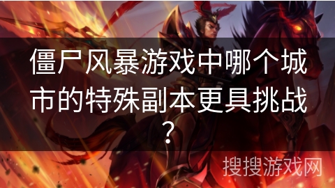 僵尸风暴游戏中哪个城市的特殊副本更具挑战？