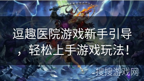 逗趣医院游戏新手引导，轻松上手游戏玩法！