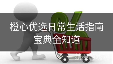 橙心优选日常生活指南宝典全知道