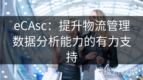 eCAsc：提升物流管理数据分析能力的有力支持