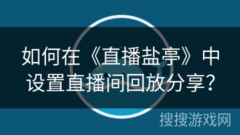 如何在《直播盐亭》中设置直播间回放分享？
