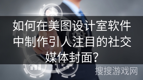 如何在美图设计室软件中制作引人注目的社交媒体封面？