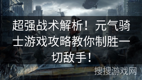 超强战术解析！元气骑士游戏攻略教你制胜一切敌手！