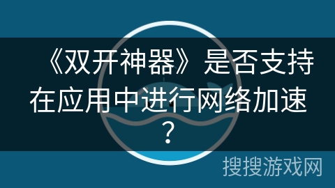 《双开神器》是否支持在应用中进行网络加速？