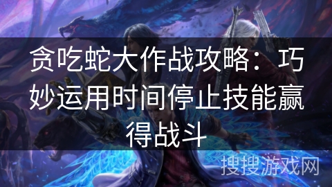 贪吃蛇大作战攻略：巧妙运用时间停止技能赢得战斗