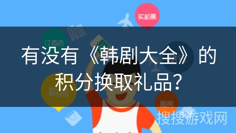 有没有《韩剧大全》的积分换取礼品？