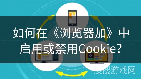 如何在《浏览器加》中启用或禁用Cookie？