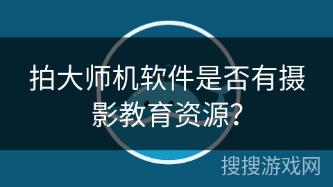拍大师机软件是否有摄影教育资源? 拍大师机软件是否有摄影教育资源?