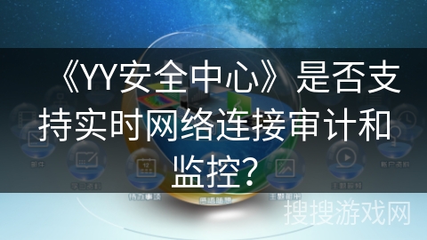 《YY安全中心》是否支持实时网络连接审计和监控？