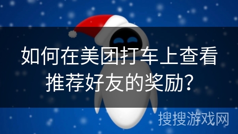 如何在美团打车上查看推荐好友的奖励？