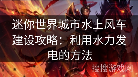 迷你世界城市水上风车建设攻略：利用水力发电的方法