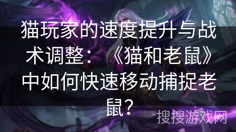 猫玩家的速度提升与战术调整：《猫和老鼠》中如何快速移动捕捉老鼠？