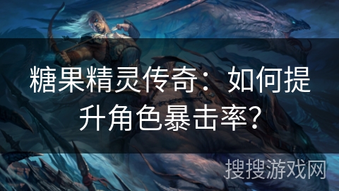 糖果精灵传奇：如何提升角色暴击率？