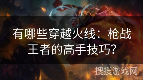 有哪些穿越火线：枪战王者的高手技巧？