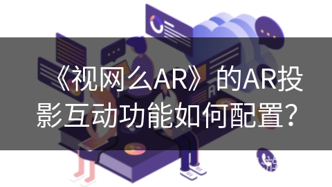 《视网么AR》的AR投影互动功能如何配置？