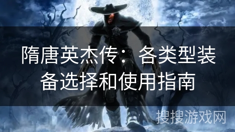 隋唐英杰传：各类型装备选择和使用指南