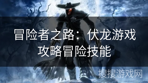 冒险者之路：伏龙游戏攻略冒险技能