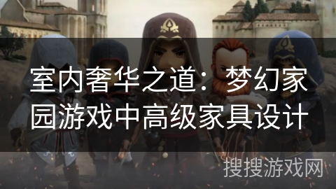 室内奢华之道：梦幻家园游戏中高级家具设计