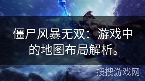 僵尸风暴无双:游戏中的地图布局解析。 僵尸风暴无双:游戏中的地图布局解析。