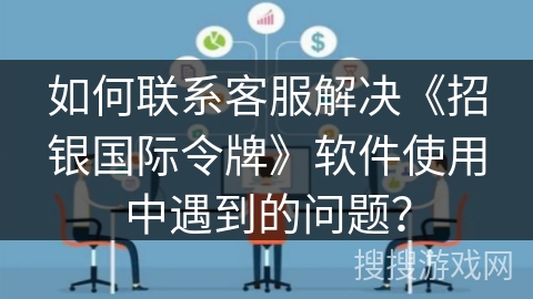 如何联系客服解决《招银国际令牌》软件使用中遇到的问题？